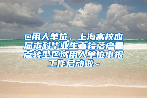 @用人单位，上海高校应届本科毕业生直接落户重点转型区域用人单位申报工作启动啦~