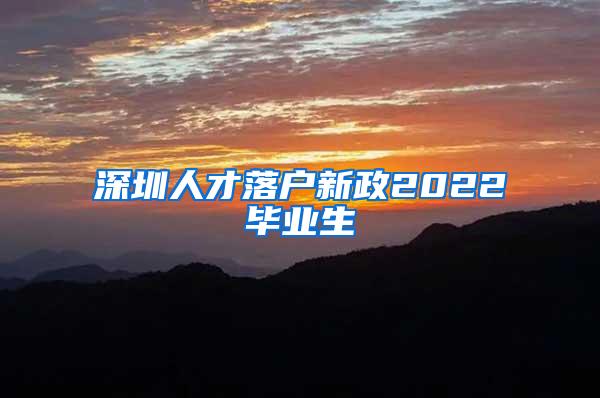 深圳人才落户新政2022毕业生