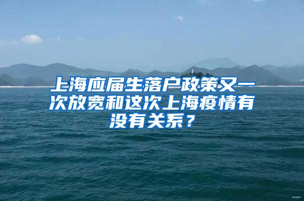 上海应届生落户政策又一次放宽和这次上海疫情有没有关系？