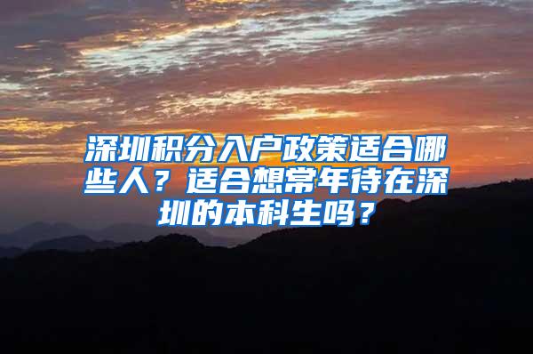 深圳积分入户政策适合哪些人？适合想常年待在深圳的本科生吗？