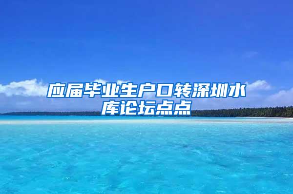 应届毕业生户口转深圳水库论坛点点