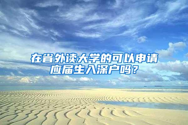 在省外读大学的可以申请应届生入深户吗？