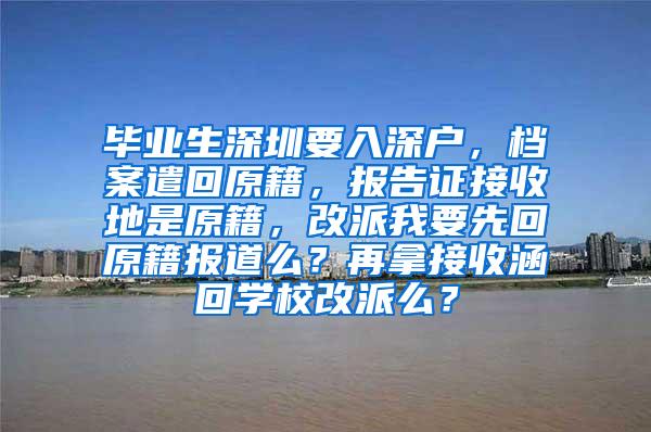 毕业生深圳要入深户，档案遣回原籍，报告证接收地是原籍，改派我要先回原籍报道么？再拿接收涵回学校改派么？