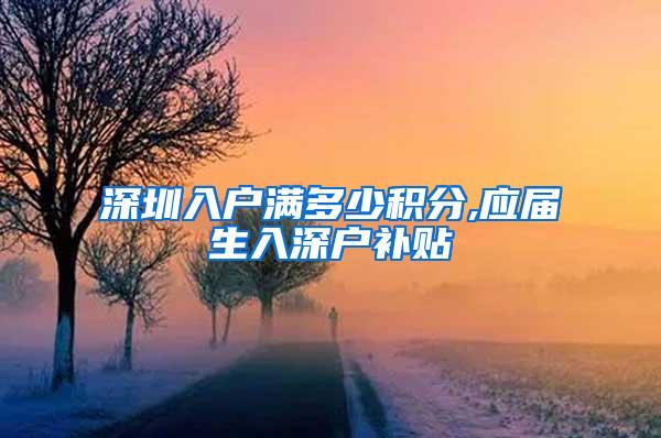 深圳入户满多少积分,应届生入深户补贴