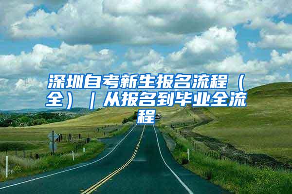 深圳自考新生报名流程（全）｜从报名到毕业全流程