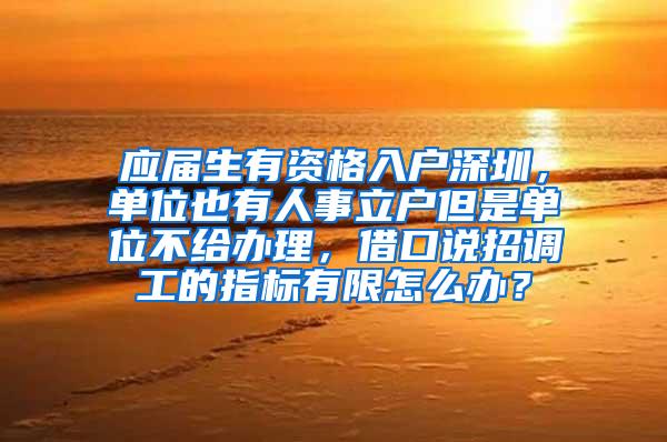 应届生有资格入户深圳，单位也有人事立户但是单位不给办理，借口说招调工的指标有限怎么办？