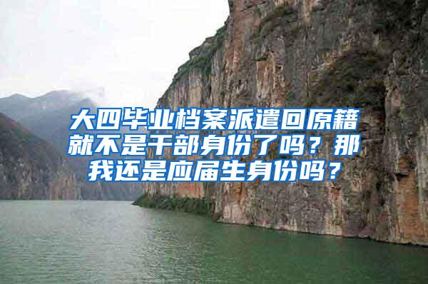 大四毕业档案派遣回原籍就不是干部身份了吗？那我还是应届生身份吗？