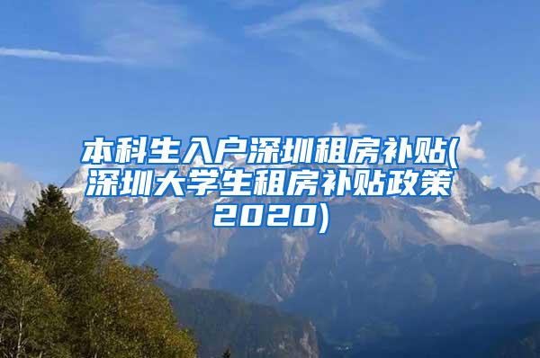 本科生入户深圳租房补贴(深圳大学生租房补贴政策2020)