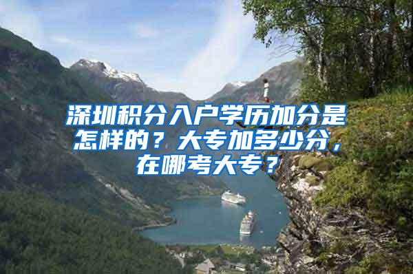 深圳积分入户学历加分是怎样的？大专加多少分，在哪考大专？