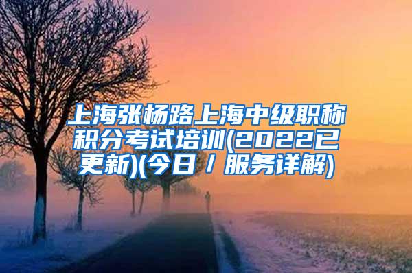 上海张杨路上海中级职称积分考试培训(2022已更新)(今日／服务详解)