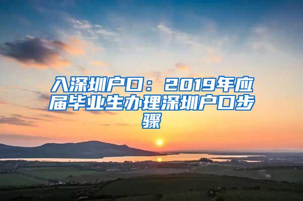 入深圳户口：2019年应届毕业生办理深圳户口步骤