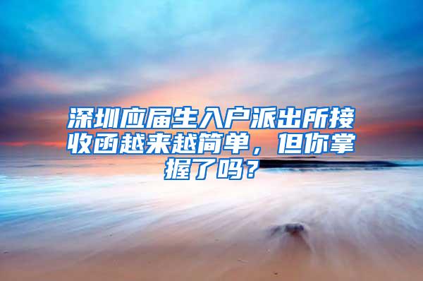 深圳应届生入户派出所接收函越来越简单，但你掌握了吗？