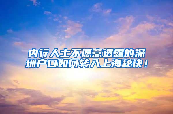 内行人士不愿意透露的深圳户口如何转入上海秘诀！