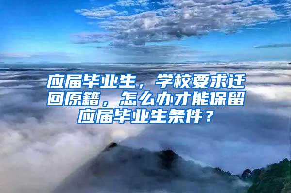 应届毕业生，学校要求迁回原籍，怎么办才能保留应届毕业生条件？