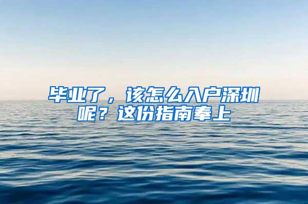 毕业了，该怎么入户深圳呢？这份指南奉上