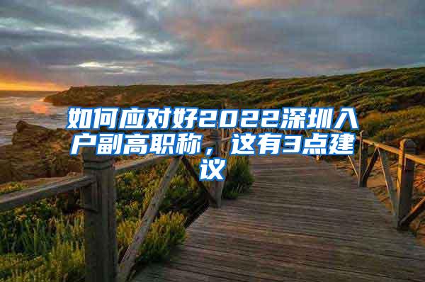 如何应对好2022深圳入户副高职称，这有3点建议