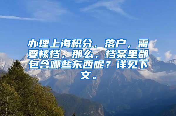 办理上海积分、落户，需要核档，那么，档案里都包含哪些东西呢？详见下文。