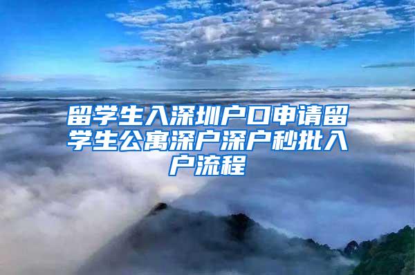 留学生入深圳户口申请留学生公寓深户深户秒批入户流程