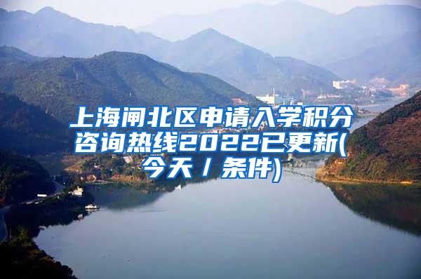 上海闸北区申请入学积分咨询热线2022已更新(今天／条件)