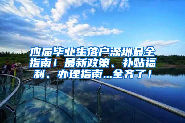 应届毕业生落户深圳最全指南！最新政策、补贴福利、办理指南...全齐了！