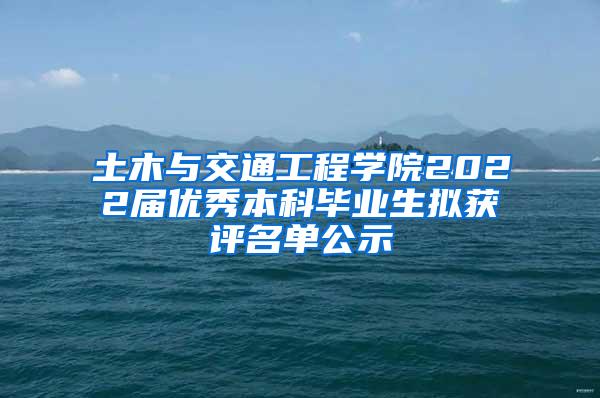 土木与交通工程学院2022届优秀本科毕业生拟获评名单公示