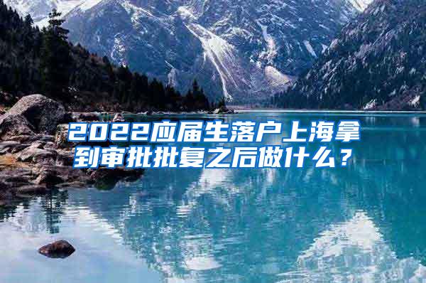 2022应届生落户上海拿到审批批复之后做什么？