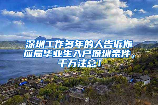 深圳工作多年的人告诉你应届毕业生入户深圳条件，千万注意！