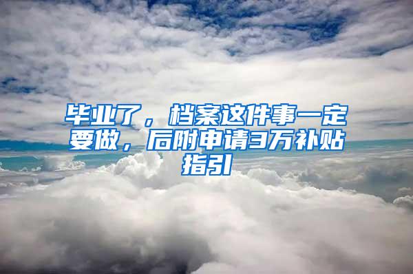 毕业了，档案这件事一定要做，后附申请3万补贴指引