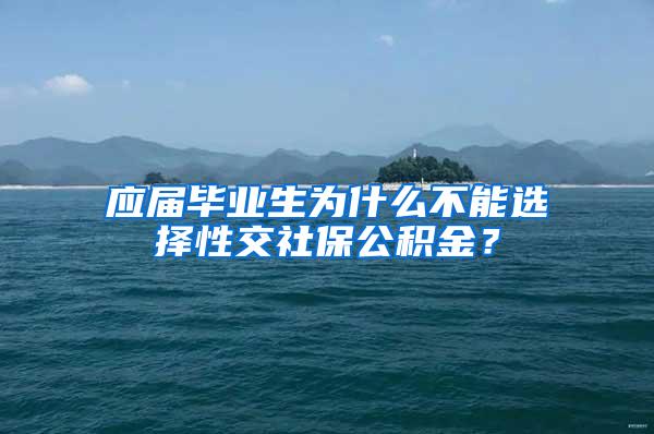 应届毕业生为什么不能选择性交社保公积金？