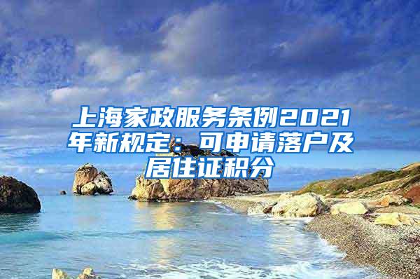 上海家政服务条例2021年新规定：可申请落户及居住证积分