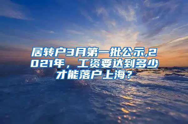 居转户3月第一批公示,2021年，工资要达到多少才能落户上海？