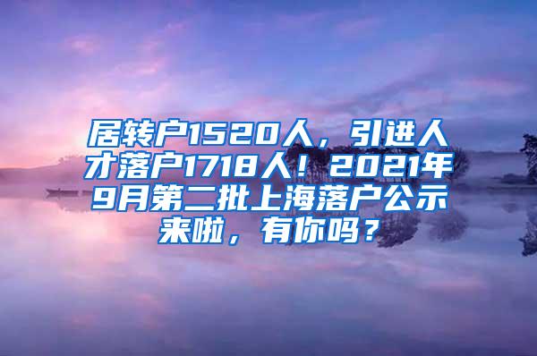 居转户1520人，引进人才落户1718人！2021年9月第二批上海落户公示来啦，有你吗？