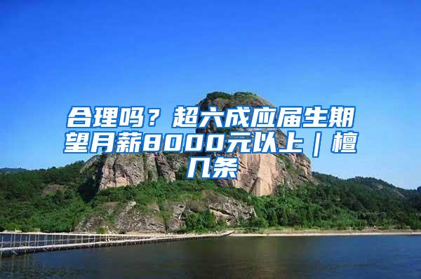 合理吗？超六成应届生期望月薪8000元以上｜檀几条