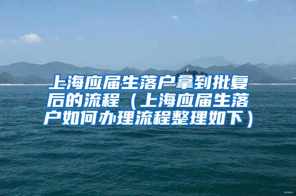 上海应届生落户拿到批复后的流程（上海应届生落户如何办理流程整理如下）