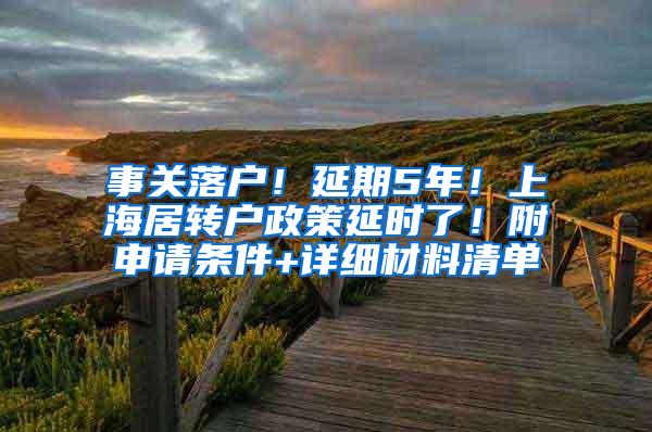 事关落户！延期5年！上海居转户政策延时了！附申请条件+详细材料清单