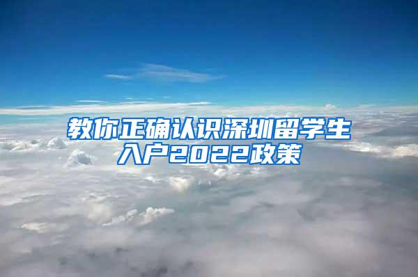 教你正确认识深圳留学生入户2022政策