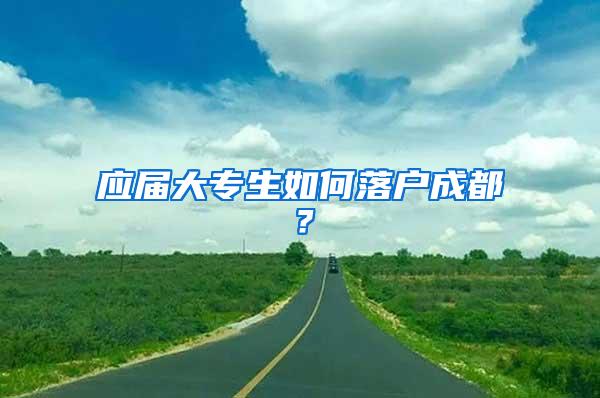 应届大专生如何落户成都？