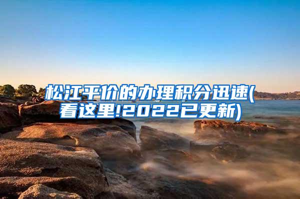 松江平价的办理积分迅速(看这里!2022已更新)