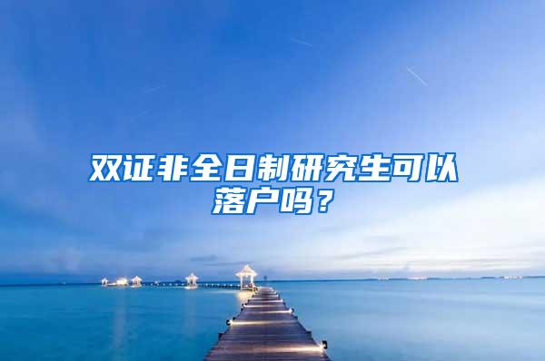 双证非全日制研究生可以落户吗？