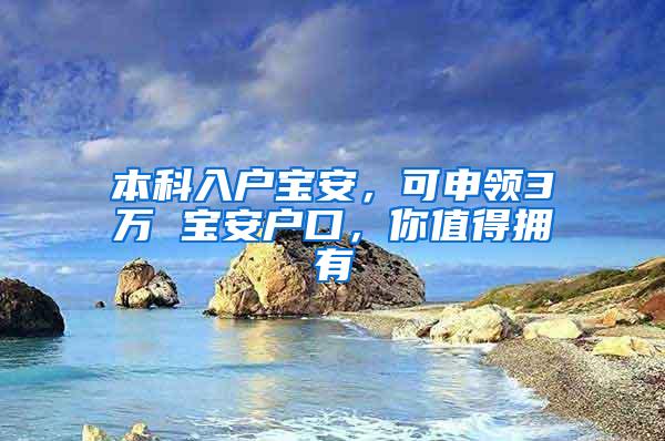 本科入户宝安，可申领3万 宝安户口，你值得拥有