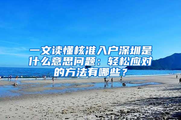 一文读懂核准入户深圳是什么意思问题：轻松应对的方法有哪些？