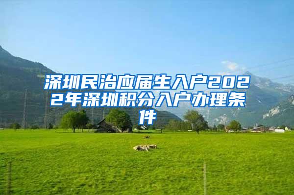 深圳民治应届生入户2022年深圳积分入户办理条件