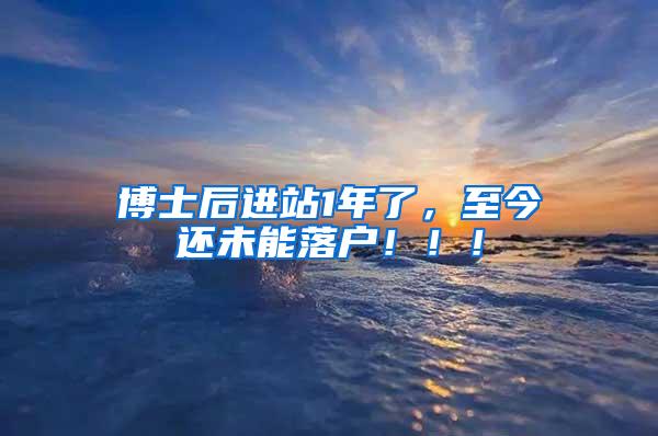 博士后进站1年了，至今还未能落户！！！