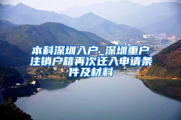 本科深圳入户_深圳重户注销户籍再次迁入申请条件及材料