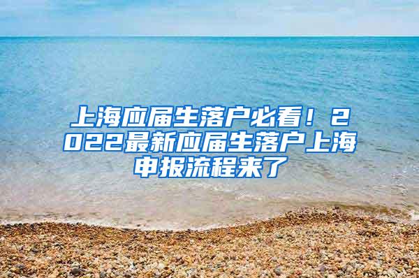 上海应届生落户必看！2022最新应届生落户上海申报流程来了