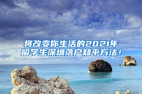 将改变你生活的2021年留学生深圳落户知乎方法！