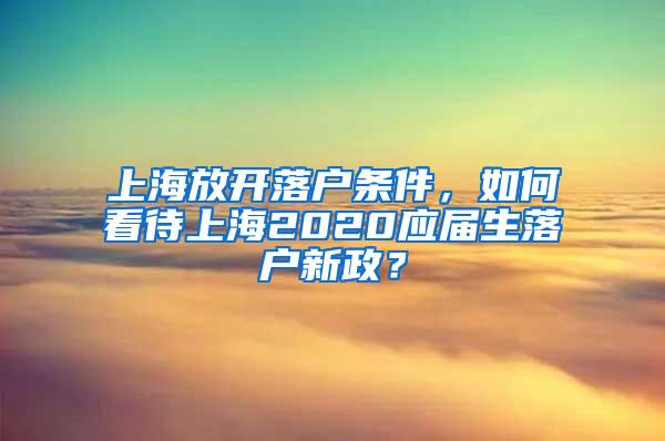 上海放开落户条件，如何看待上海2020应届生落户新政？