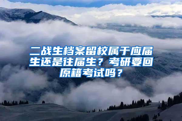 二战生档案留校属于应届生还是往届生？考研要回原籍考试吗？