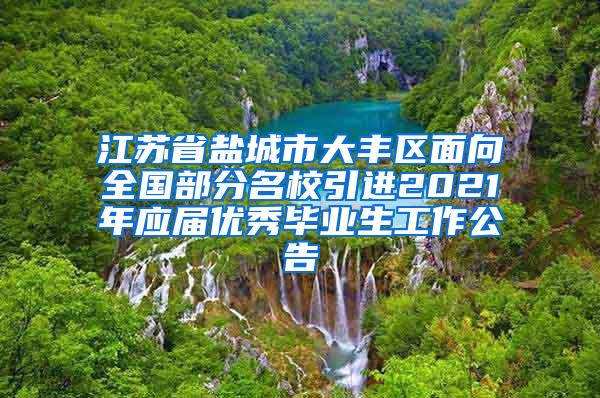 江苏省盐城市大丰区面向全国部分名校引进2021年应届优秀毕业生工作公告