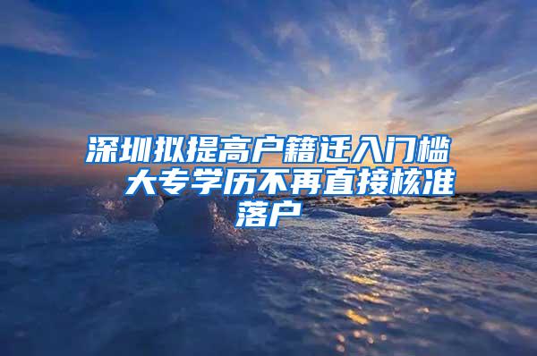 深圳拟提高户籍迁入门槛  大专学历不再直接核准落户